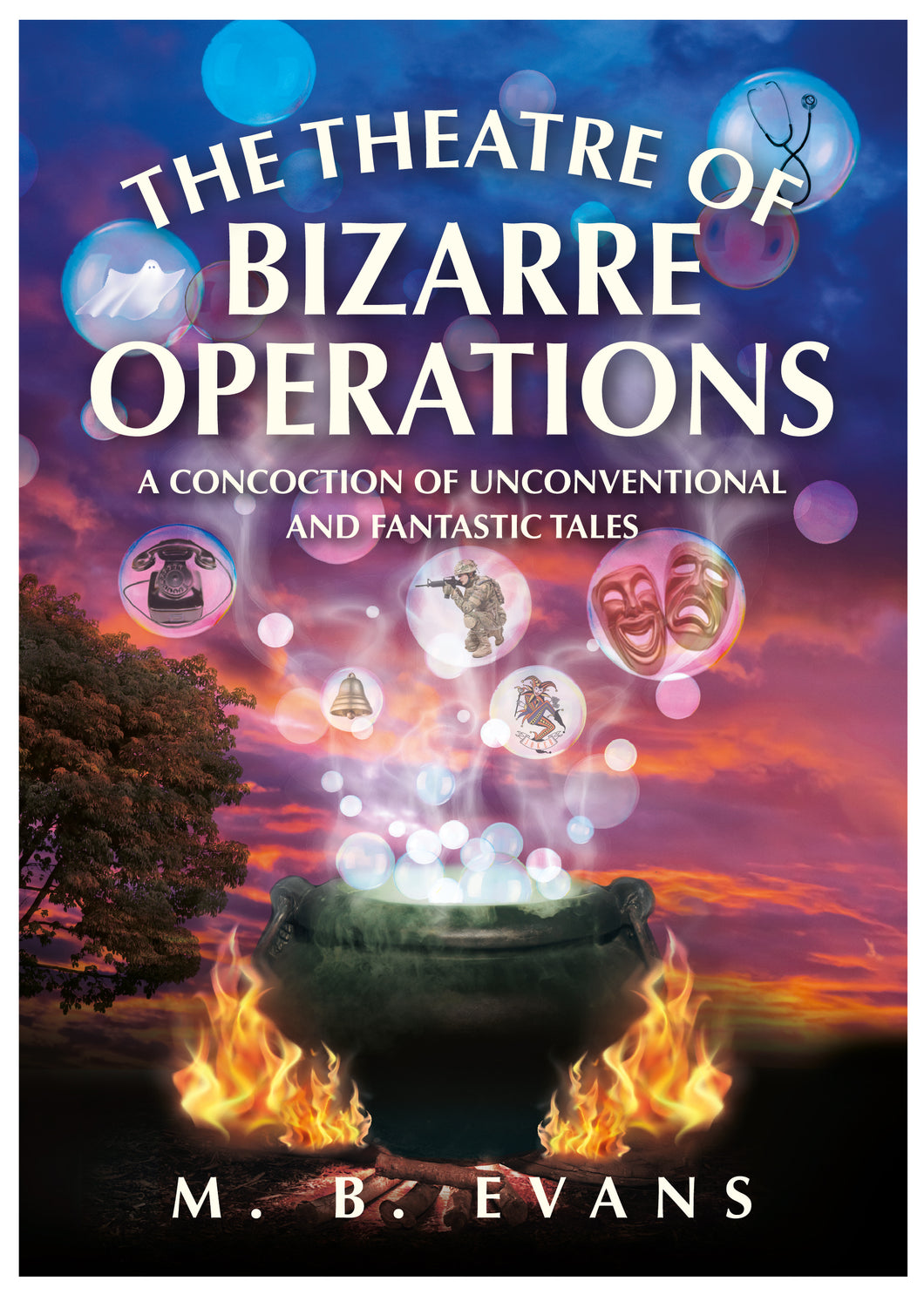 The Theatre of Bizarre Operations - A Concoction of Unconventional and Fantastic Tales - M. B. Evans