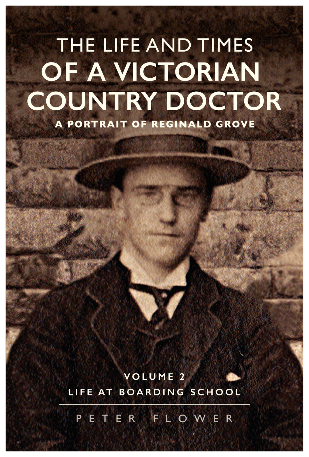 The Life and Times Of A Victorian Country Doctor - A Portrait of Reginald Grove Volume 2; Life at Boarding School - Peter Flower