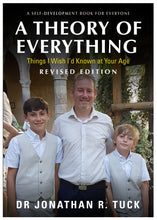 Load image into Gallery viewer, A Theory of Everything: A Self Development book for Everyone, Things I wish I&#39;d known at your Age (Revised Edition) - Dr Jonathan R. Tuck
