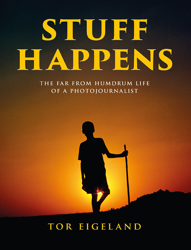 Stuff Happens - The far from Humdrum Life of a Photojournalist - Tor Eigeland